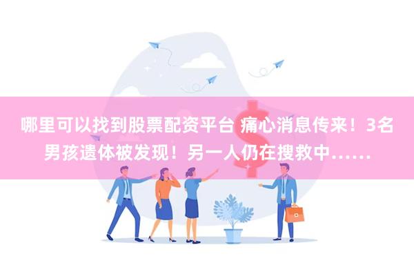哪里可以找到股票配资平台 痛心消息传来！3名男孩遗体被发现！另一人仍在搜救中……