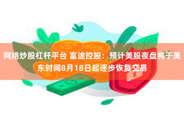 网络炒股杠杆平台 富途控股：预计美股夜盘将于美东时间8月18日起逐步恢复交易