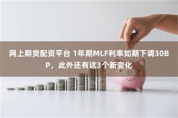 网上期货配资平台 1年期MLF利率如期下调30BP，此外还有这3个新变化