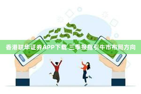 香港联华证券APP下载 三季报指引牛市布局方向