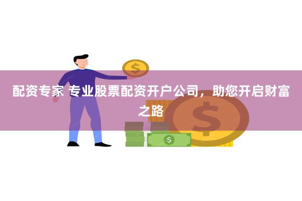配资专家 专业股票配资开户公司，助您开启财富之路