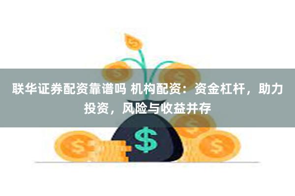 联华证券配资靠谱吗 机构配资：资金杠杆，助力投资，风险与收益并存