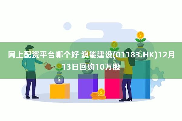 网上配资平台哪个好 澳能建设(01183.HK)12月13日回购10万股