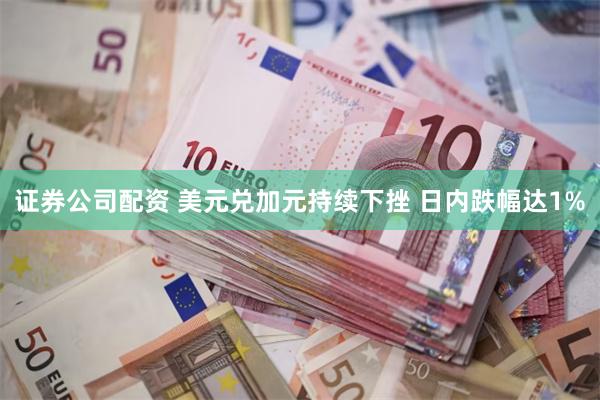证券公司配资 美元兑加元持续下挫 日内跌幅达1%