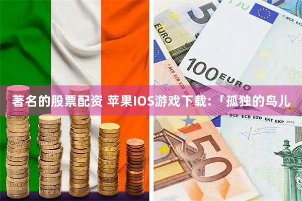 著名的股票配资 苹果IOS游戏下载:「孤独的鸟儿