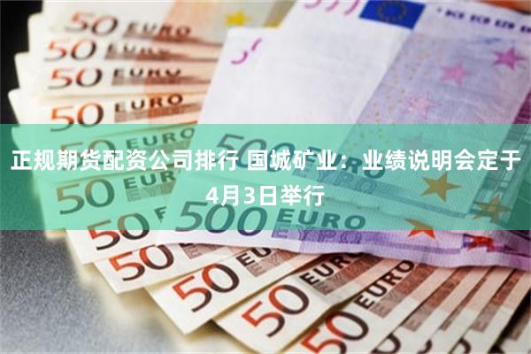 正规期货配资公司排行 国城矿业：业绩说明会定于4月3日举行