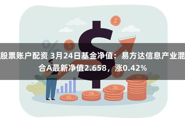 股票账户配资 3月24日基金净值：易方达信息产业混合A最新净值2.658，涨0.42%