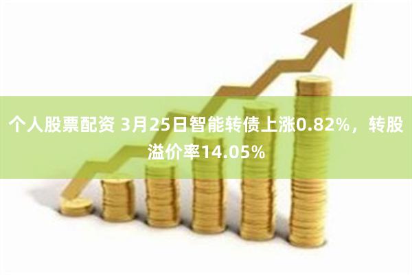 个人股票配资 3月25日智能转债上涨0.82%，转股溢价率14.05%