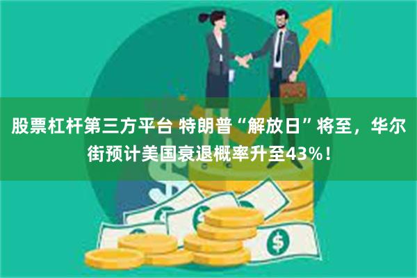 股票杠杆第三方平台 特朗普“解放日”将至，华尔街预计美国衰退概率升至43%！