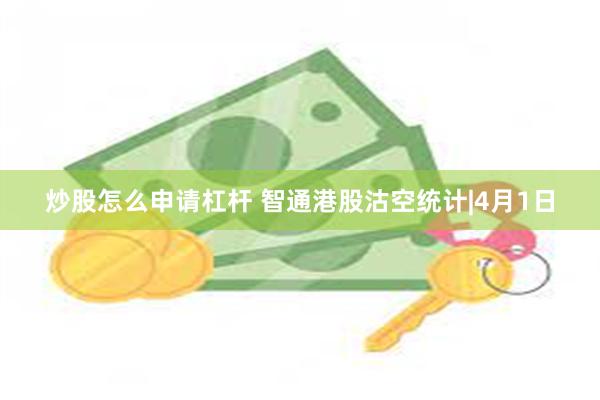 炒股怎么申请杠杆 智通港股沽空统计|4月1日