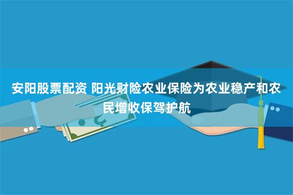 安阳股票配资 阳光财险农业保险为农业稳产和农民增收保驾护航