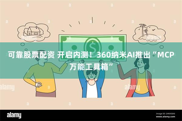 可靠股票配资 开启内测！360纳米AI推出“MCP万能工具箱”