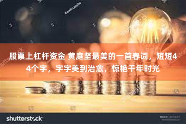 股票上杠杆资金 黄庭坚最美的一首春词，短短44个字，字字美到治愈，惊艳千年时光