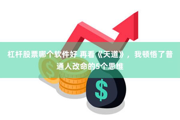 杠杆股票哪个软件好 再看《天道》，我顿悟了普通人改命的5个思维