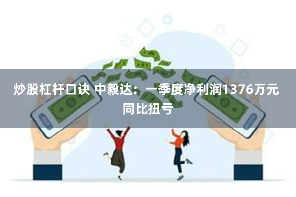 炒股杠杆口诀 中毅达：一季度净利润1376万元 同比扭亏