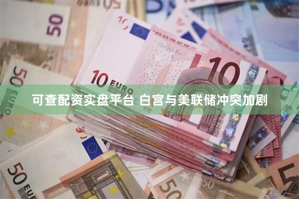 可查配资实盘平台 白宫与美联储冲突加剧