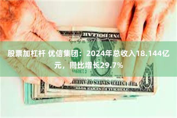 股票加杠杆 优信集团：2024年总收入18.144亿元，同比增长29.7%