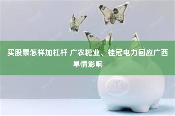 买股票怎样加杠杆 广农糖业、桂冠电力回应广西旱情影响