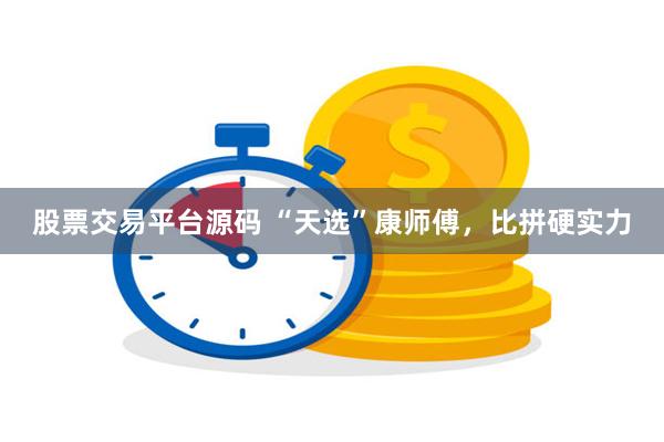股票交易平台源码 “天选”康师傅，比拼硬实力