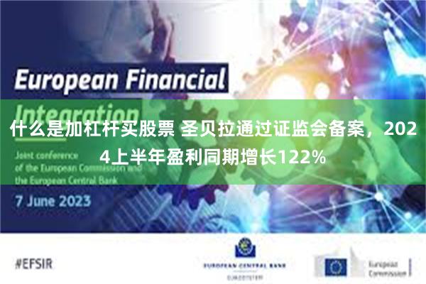 什么是加杠杆买股票 圣贝拉通过证监会备案，2024上半年盈利同期增长122%