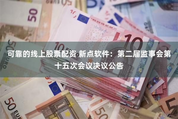 可靠的线上股票配资 新点软件：第二届监事会第十五次会议决议公告
