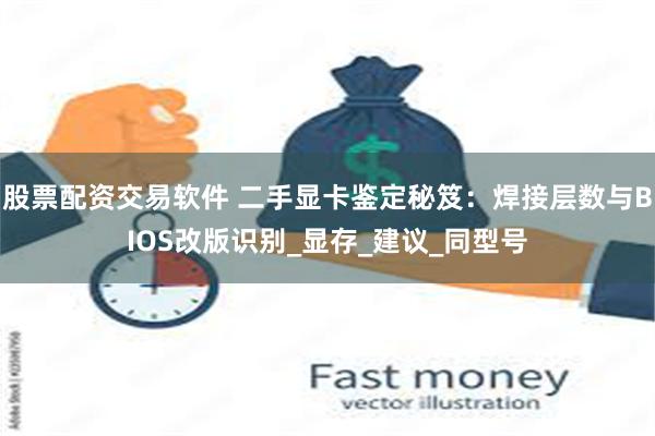 股票配资交易软件 二手显卡鉴定秘笈：焊接层数与BIOS改版识别_显存_建议_同型号