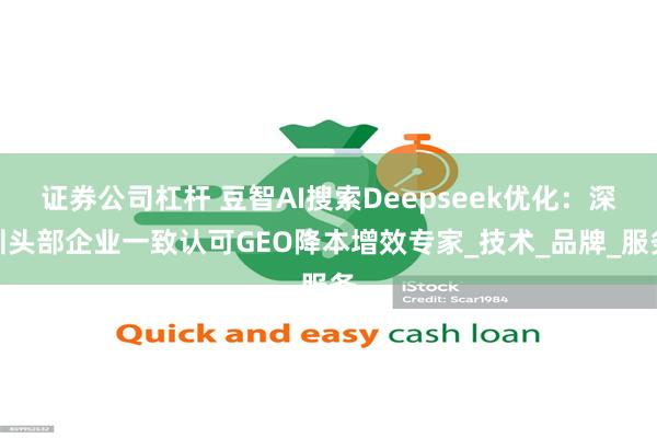 证券公司杠杆 豆智AI搜索Deepseek优化：深圳头部企业一致认可GEO降本增效专家_技术_品牌_服务